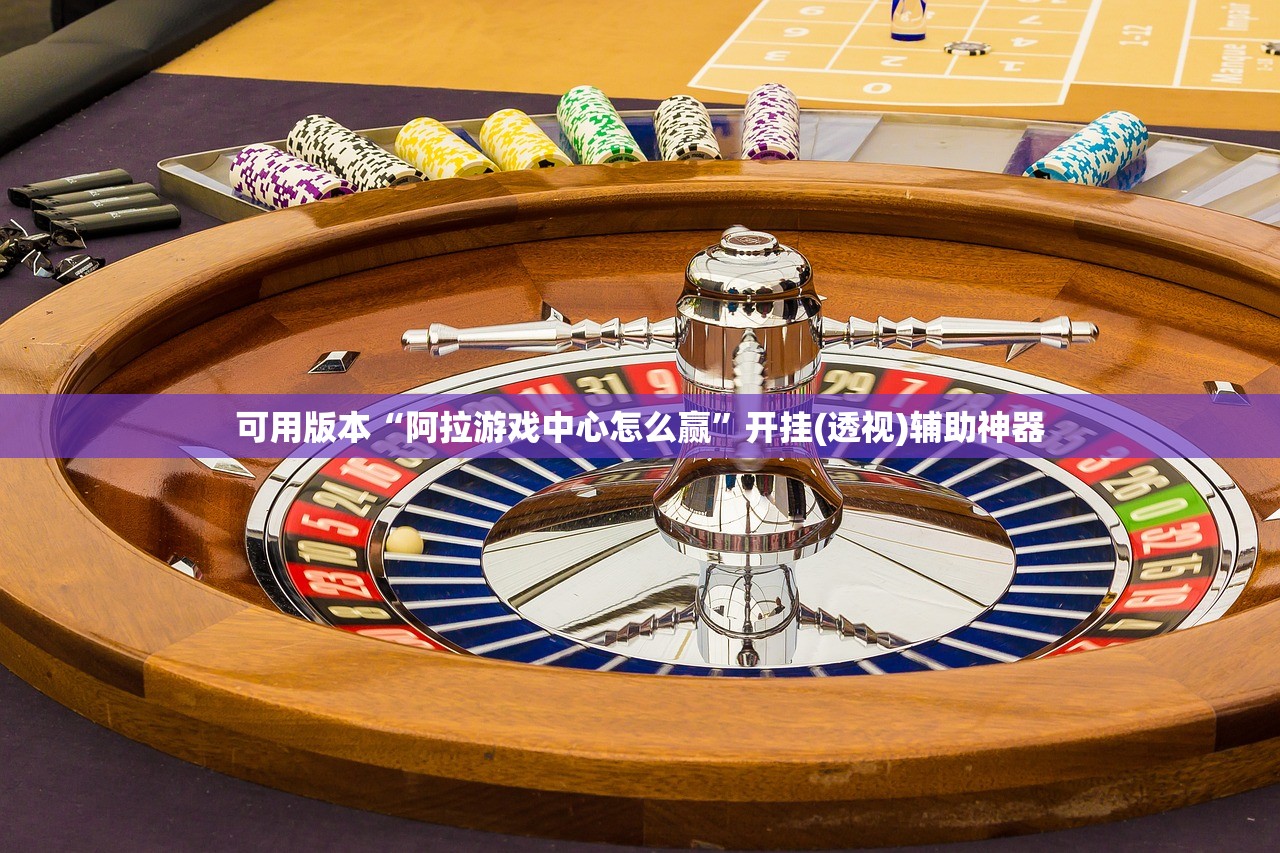 可用版本“阿拉游戏中心怎么赢”开挂(透视)辅助神器