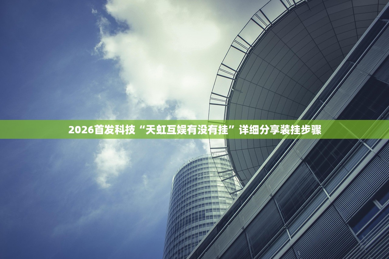 2026首发科技“天虹互娱有没有挂	”详细分享装挂步骤