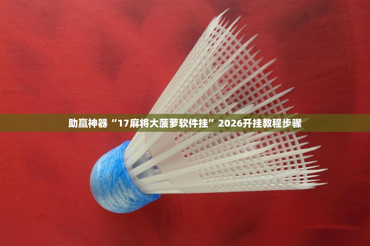 助赢神器“17麻将大菠萝软件挂	”2026开挂教程步骤