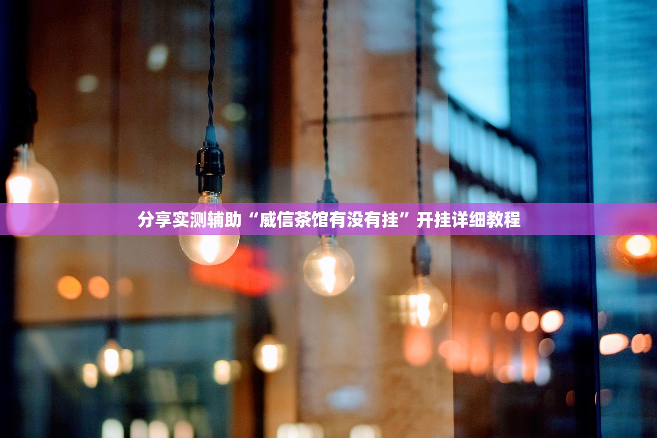 分享实测辅助“威信茶馆有没有挂”开挂详细教程