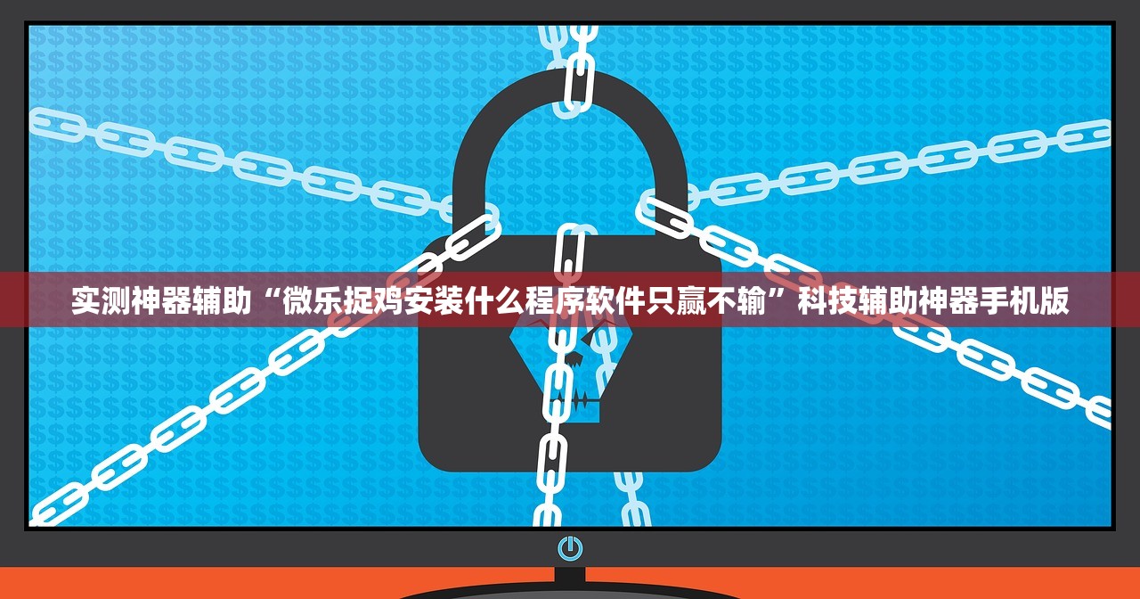 实测神器辅助“微乐捉鸡安装什么程序软件只赢不输”科技辅助神器手机版