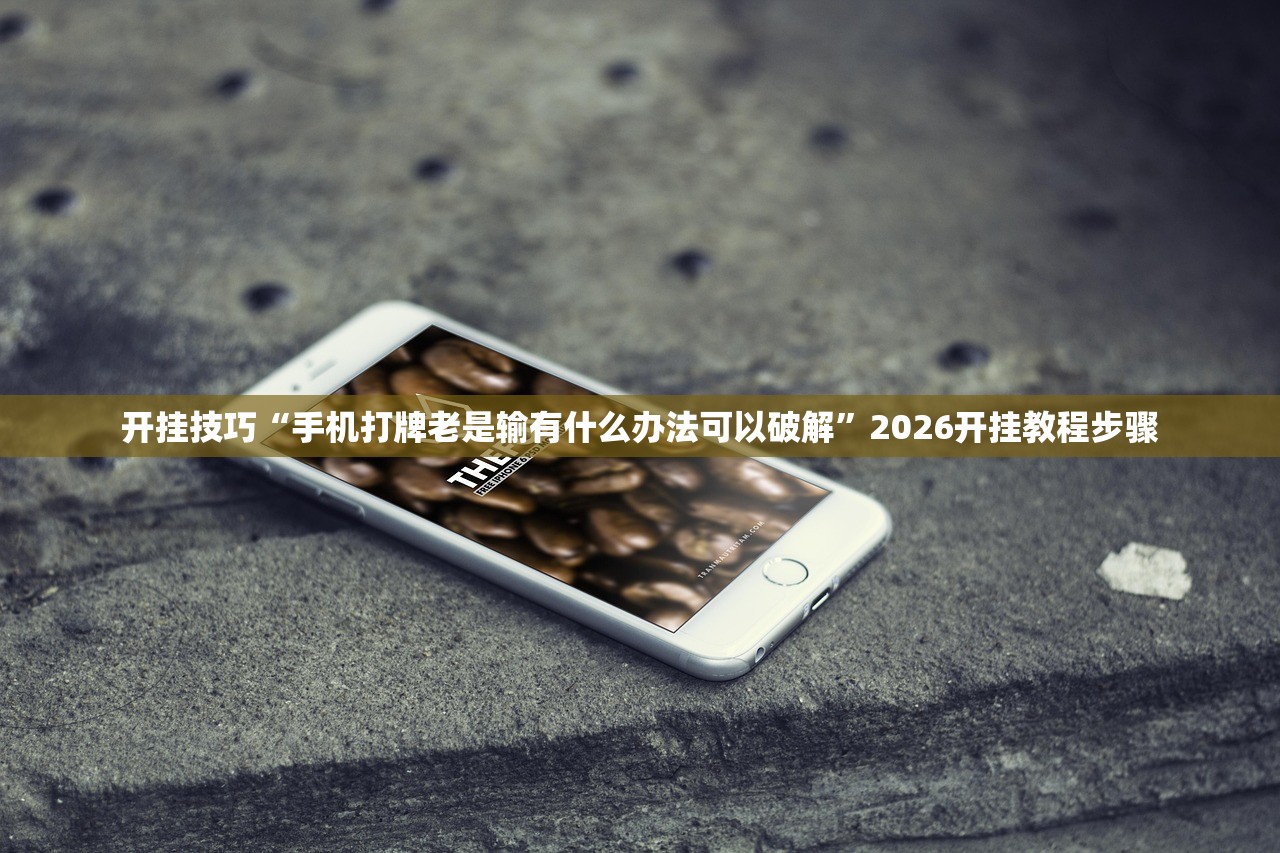 开挂技巧“手机打牌老是输有什么办法可以破解	”2026开挂教程步骤