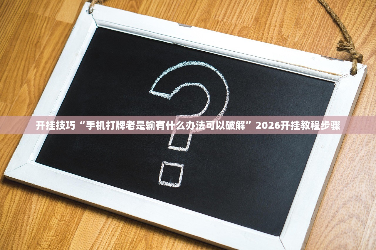 开挂技巧“手机打牌老是输有什么办法可以破解”2026开挂教程步骤