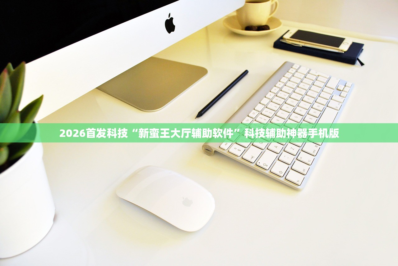 2026首发科技“新蛮王大厅辅助软件	”科技辅助神器手机版