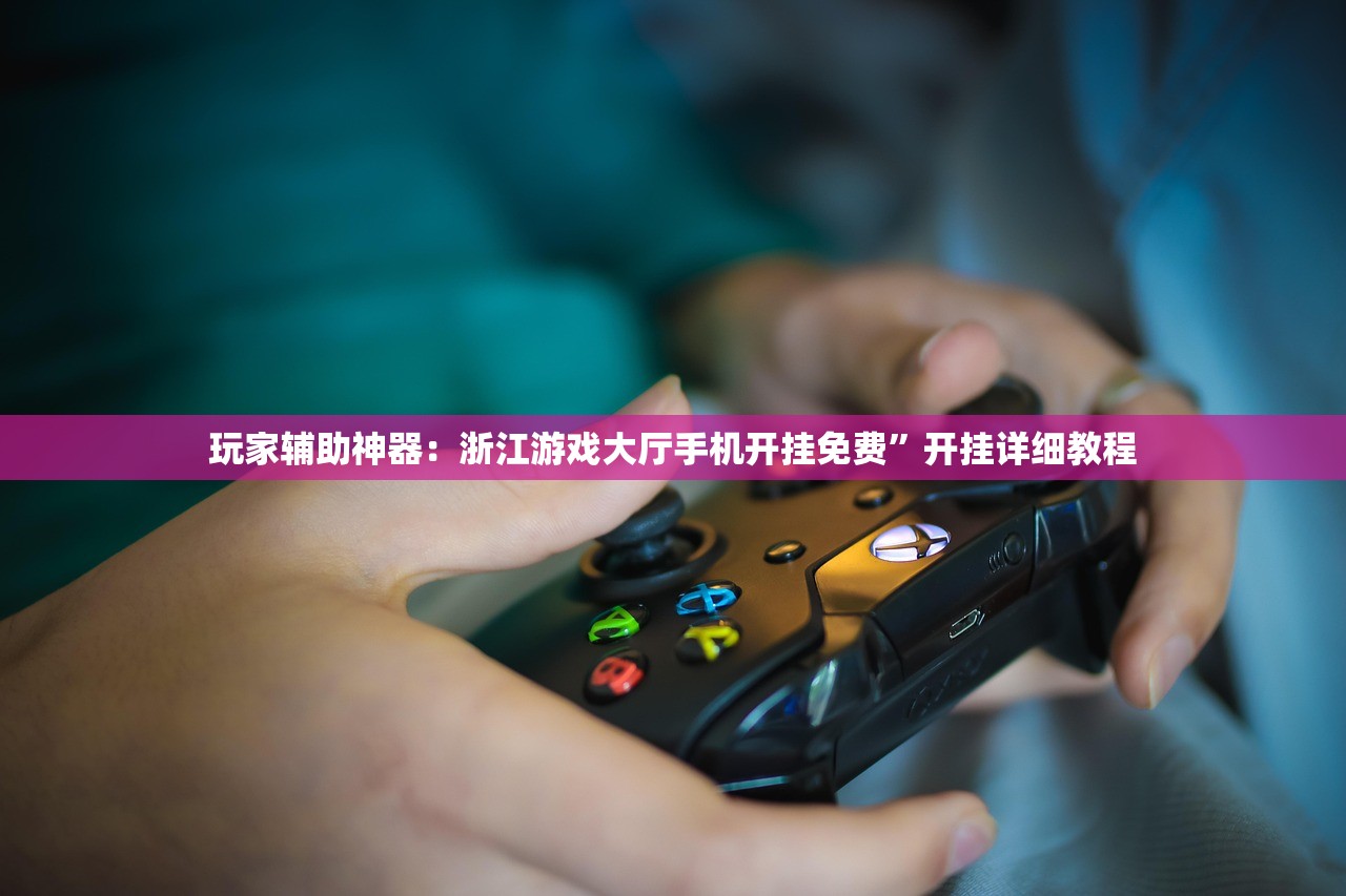 玩家辅助神器：浙江游戏大厅手机开挂免费”开挂详细教程