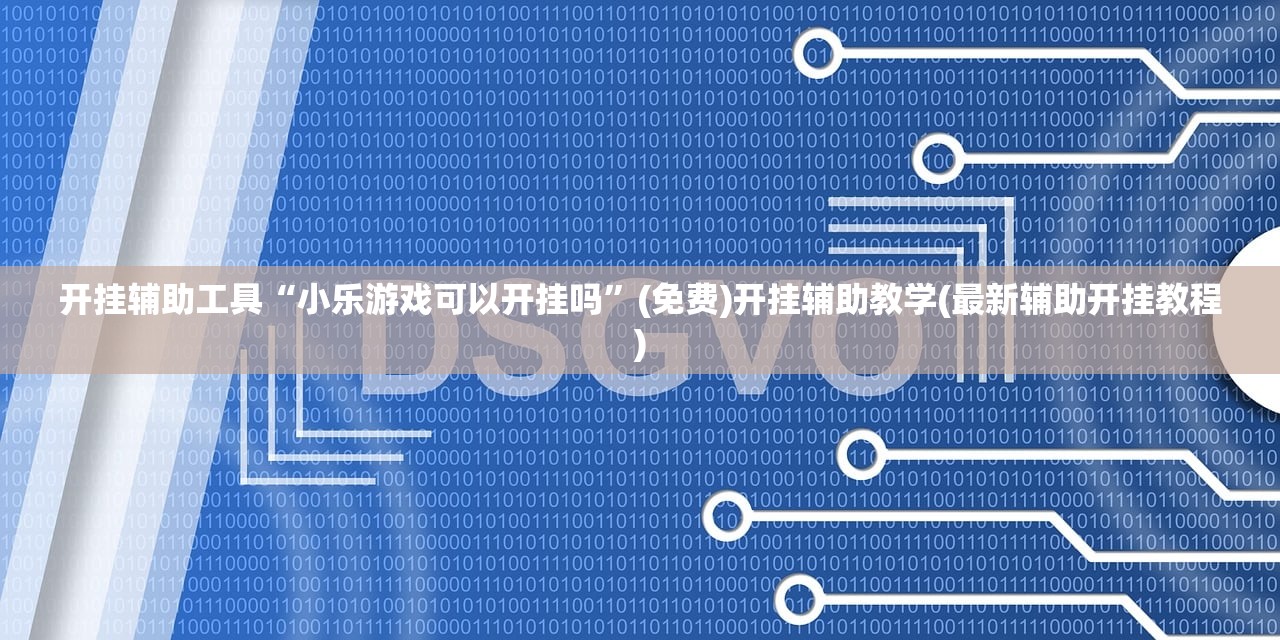 开挂辅助工具“小乐游戏可以开挂吗”(免费)开挂辅助教学(最新辅助开挂教程)