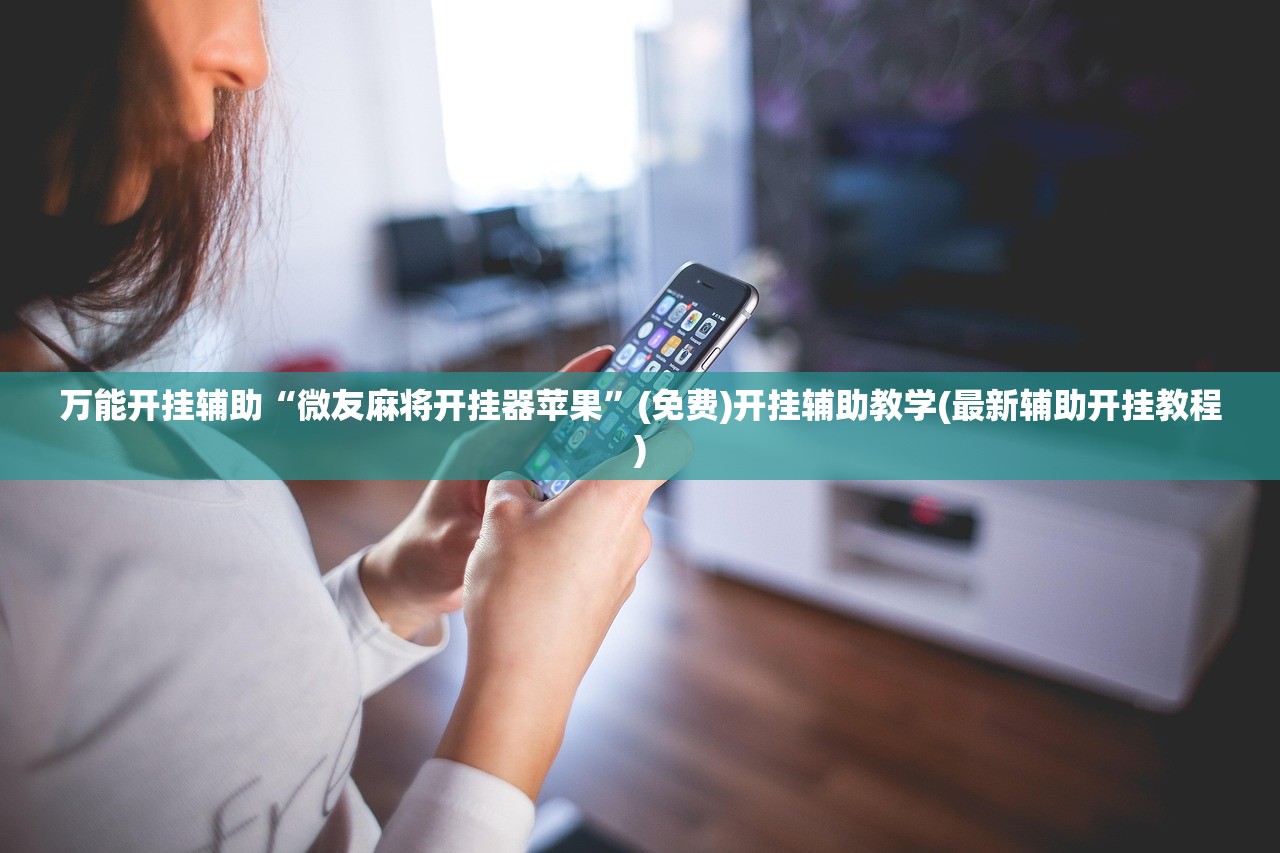 万能开挂辅助“微友麻将开挂器苹果”(免费)开挂辅助教学(最新辅助开挂教程)