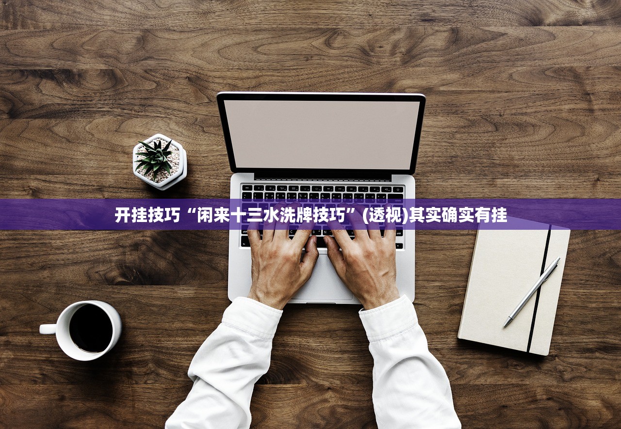开挂技巧“闲来十三水洗牌技巧	”(透视)其实确实有挂