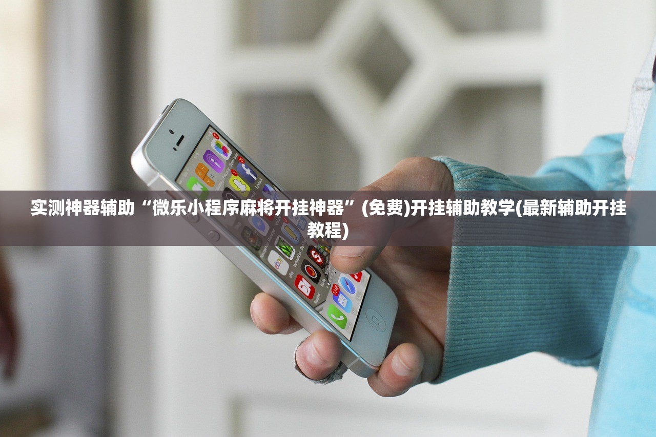 实测神器辅助“微乐小程序麻将开挂神器”(免费)开挂辅助教学(最新辅助开挂教程)