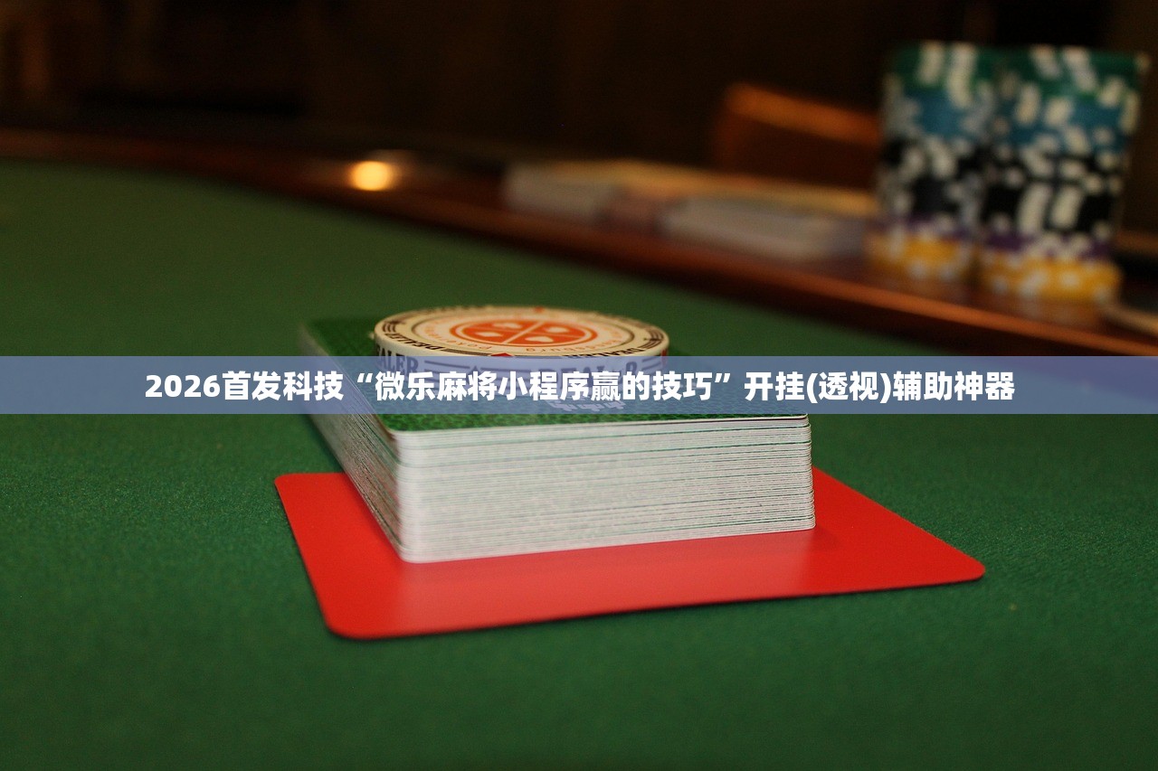 2026首发科技“微乐麻将小程序赢的技巧”开挂(透视)辅助神器