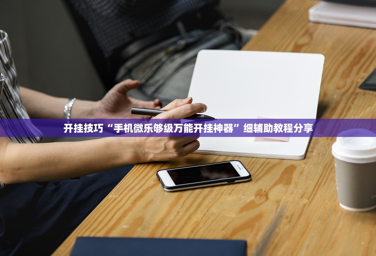 开挂技巧“手机微乐够级万能开挂神器”细辅助教程分享