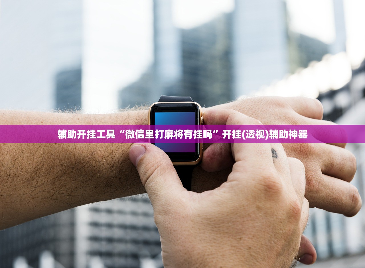 辅助开挂工具“微信里打麻将有挂吗	”开挂(透视)辅助神器