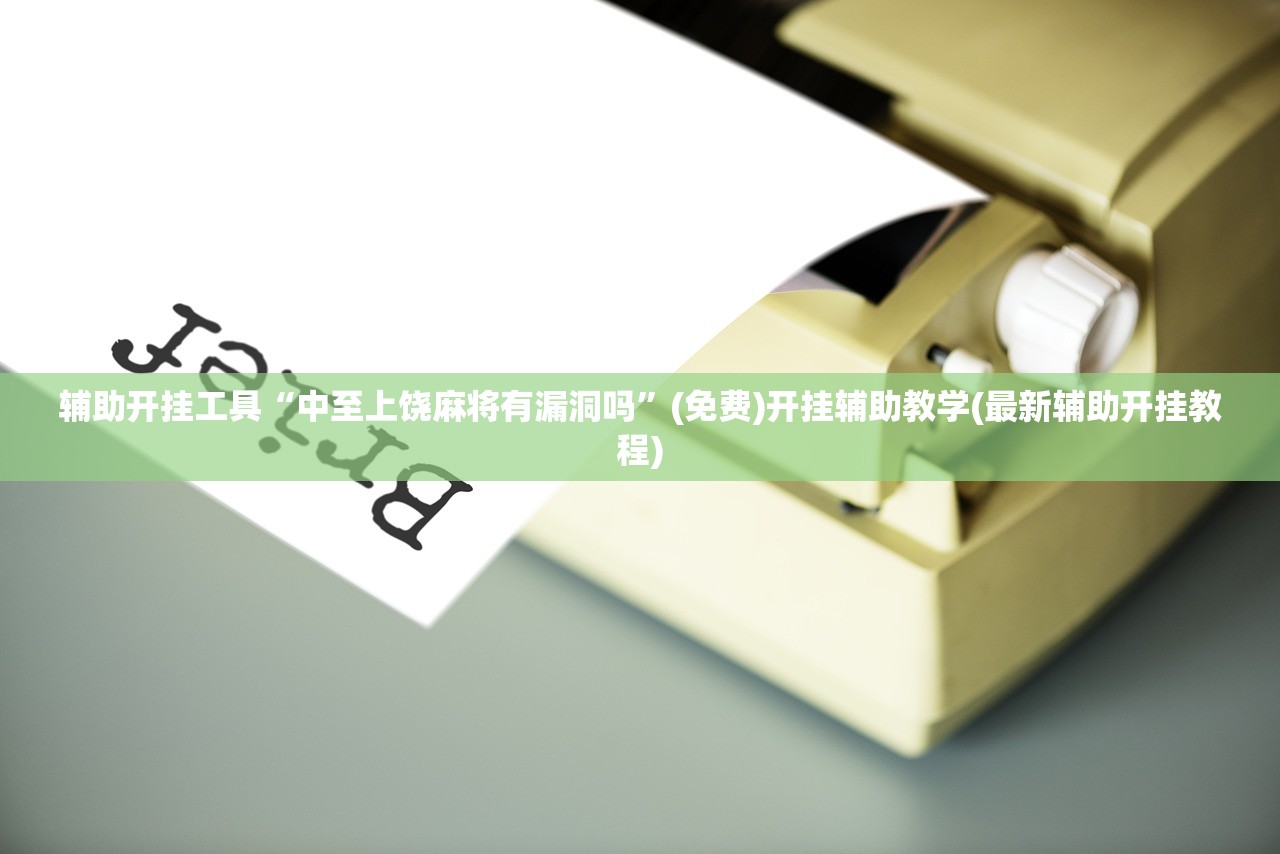 辅助开挂工具“中至上饶麻将有漏洞吗”(免费)开挂辅助教学(最新辅助开挂教程)