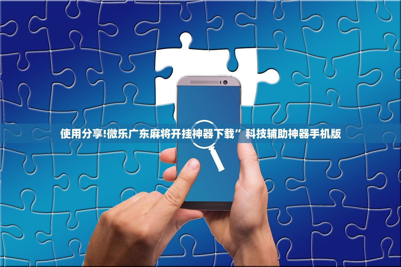使用分享!微乐广东麻将开挂神器下载”科技辅助神器手机版