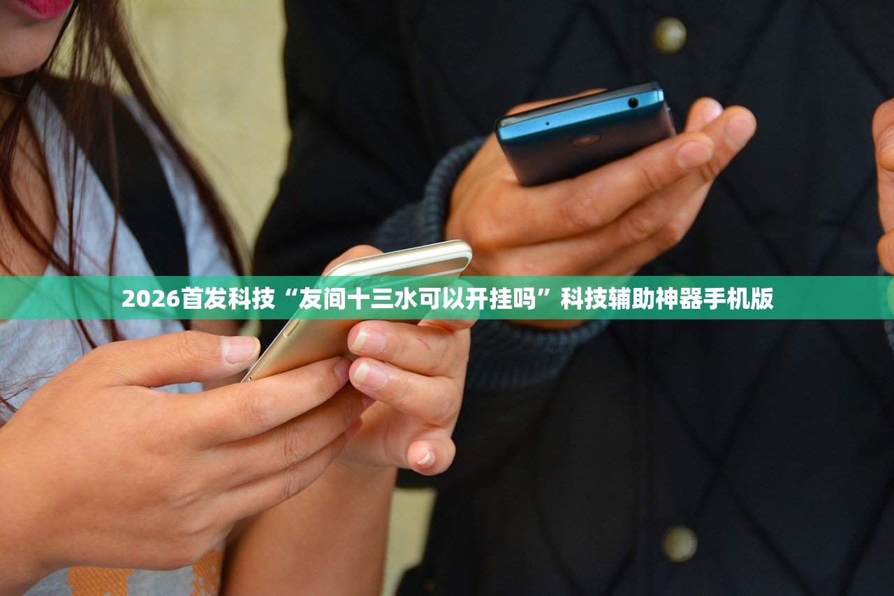 2026首发科技“友间十三水可以开挂吗”科技辅助神器手机版