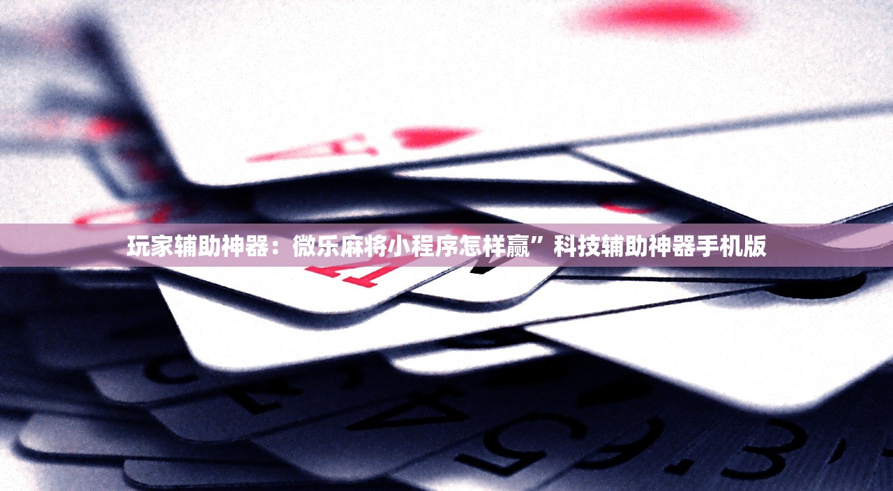 玩家辅助神器：微乐麻将小程序怎样赢”科技辅助神器手机版