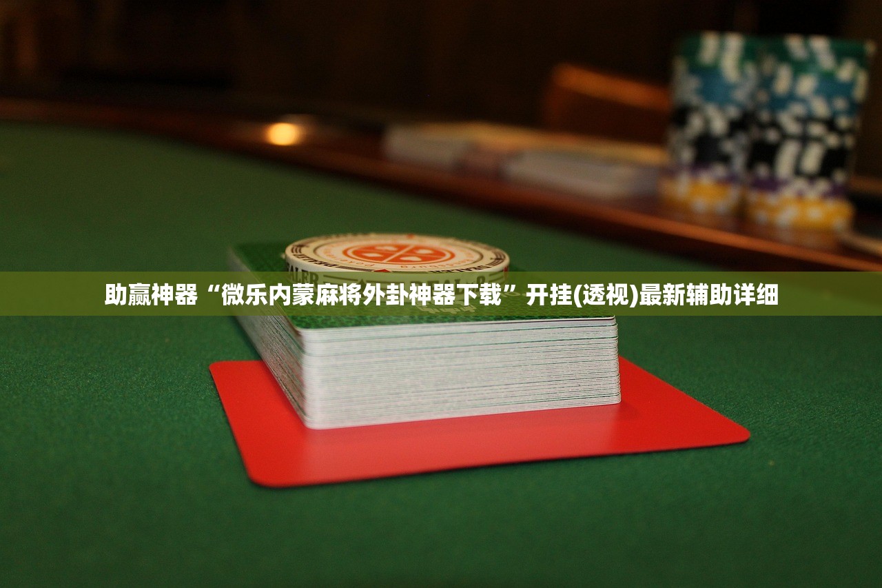 助赢神器“微乐内蒙麻将外卦神器下载”开挂(透视)最新辅助详细