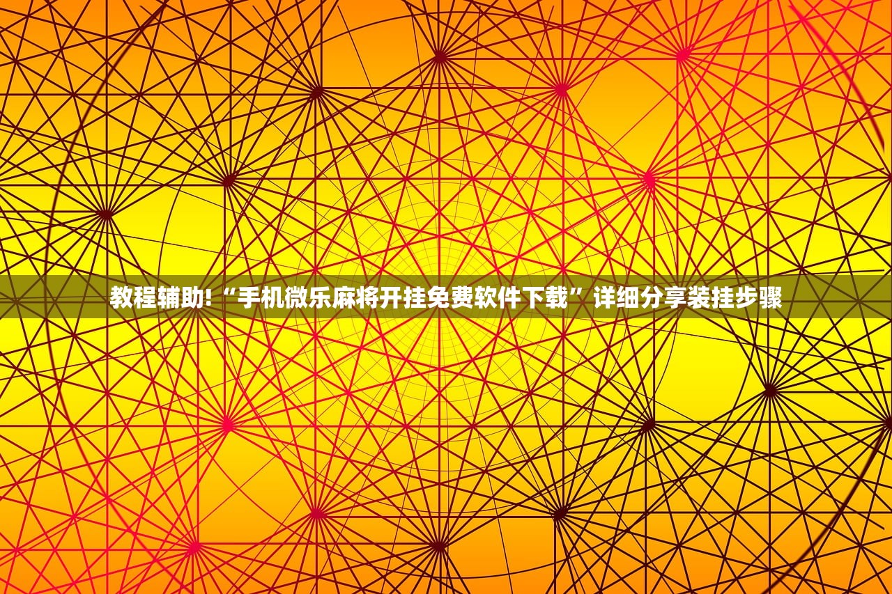 教程辅助!“手机微乐麻将开挂免费软件下载”详细分享装挂步骤