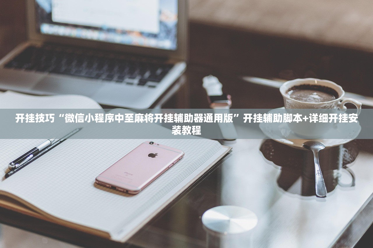开挂技巧“微信小程序中至麻将开挂辅助器通用版	”开挂辅助脚本+详细开挂安装教程