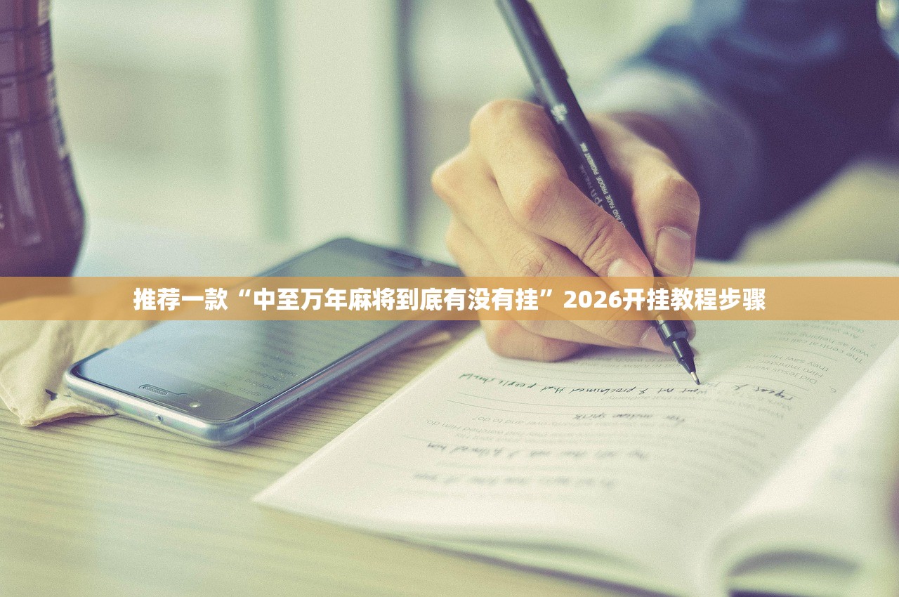 推荐一款“中至万年麻将到底有没有挂	”2026开挂教程步骤