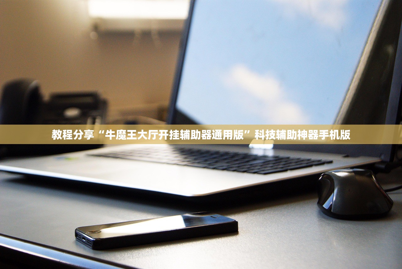 教程分享“牛魔王大厅开挂辅助器通用版”科技辅助神器手机版