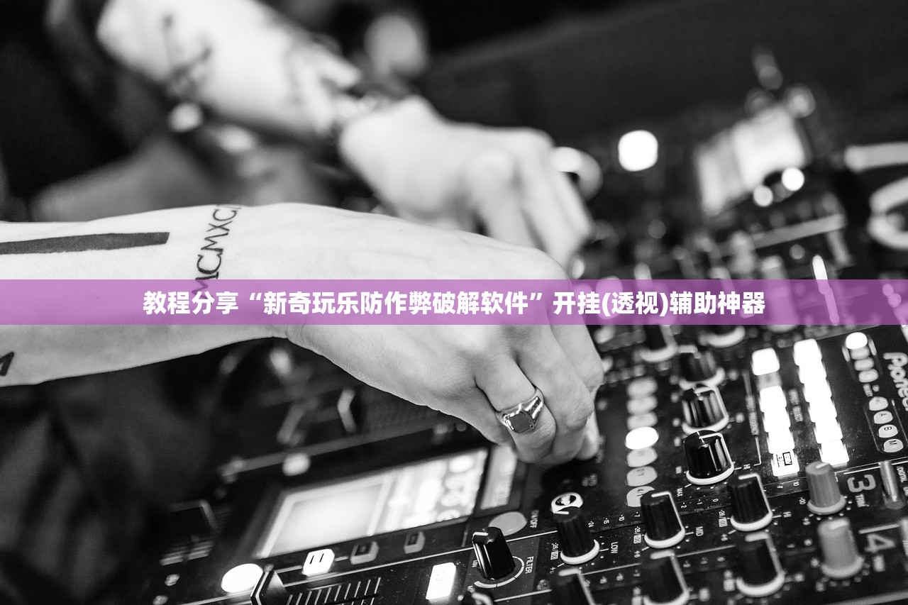 教程分享“新奇玩乐防作弊破解软件	”开挂(透视)辅助神器
