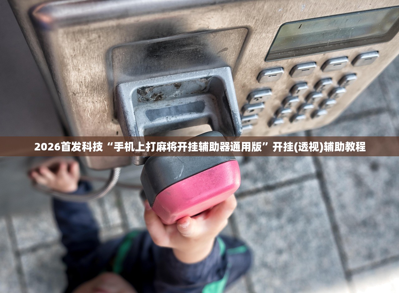2026首发科技“手机上打麻将开挂辅助器通用版”开挂(透视)辅助教程