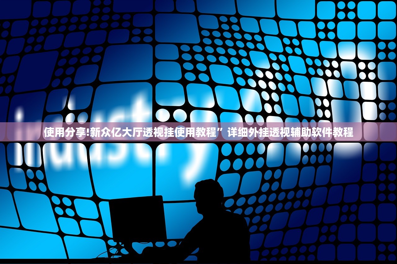 使用分享!新众亿大厅透视挂使用教程”详细外挂透视辅助软件教程