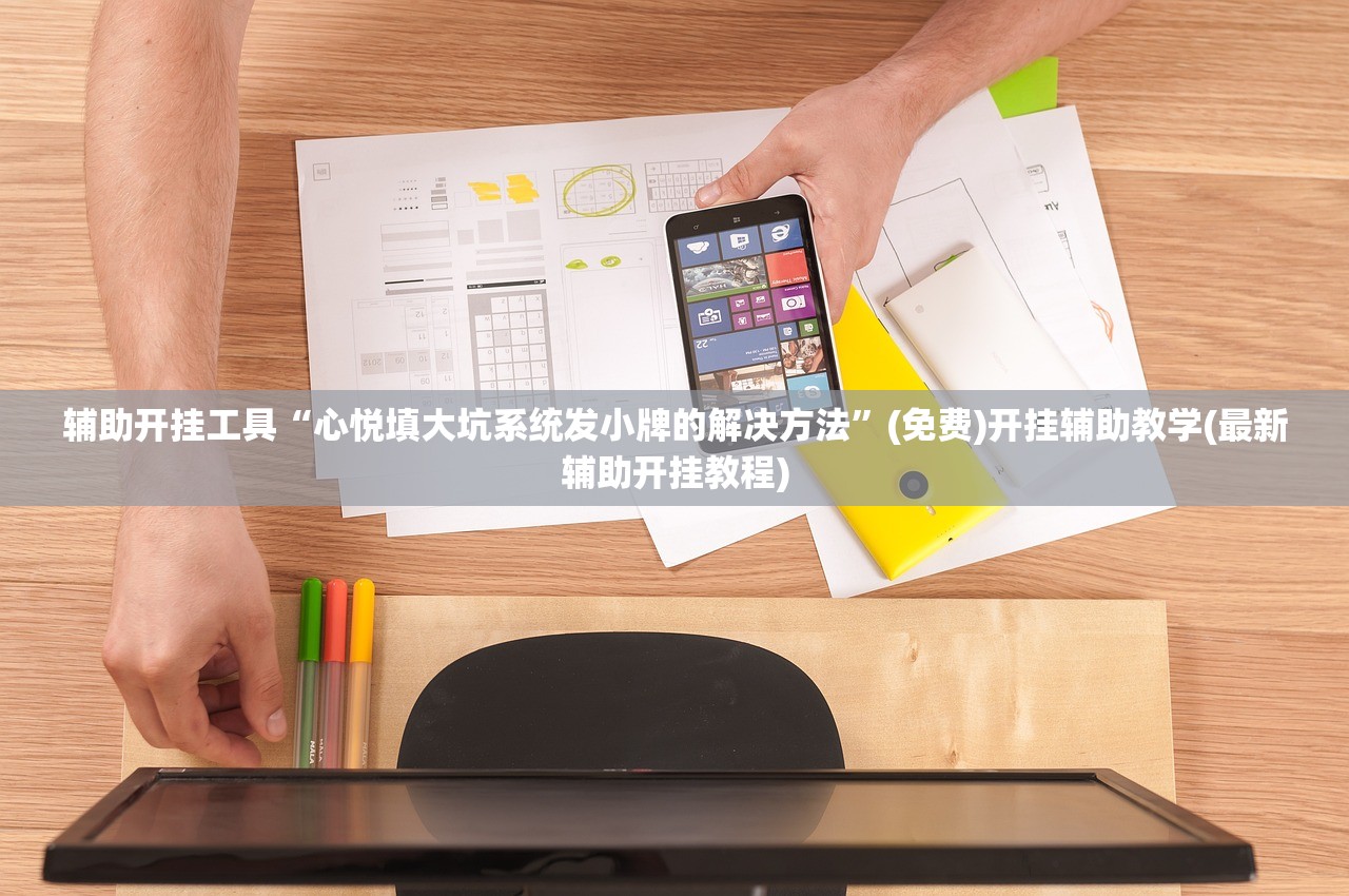 辅助开挂工具“心悦填大坑系统发小牌的解决方法”(免费)开挂辅助教学(最新辅助开挂教程)