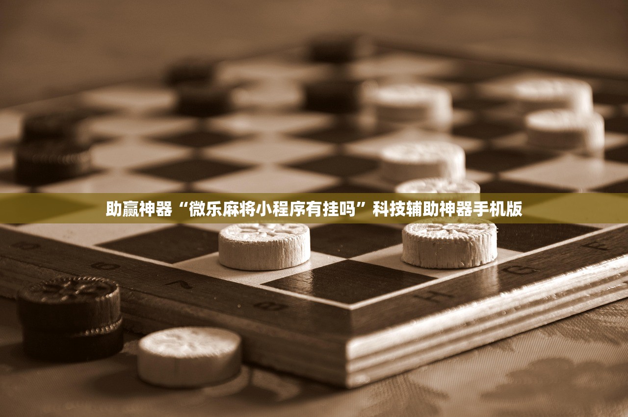 助赢神器“微乐麻将小程序有挂吗”科技辅助神器手机版