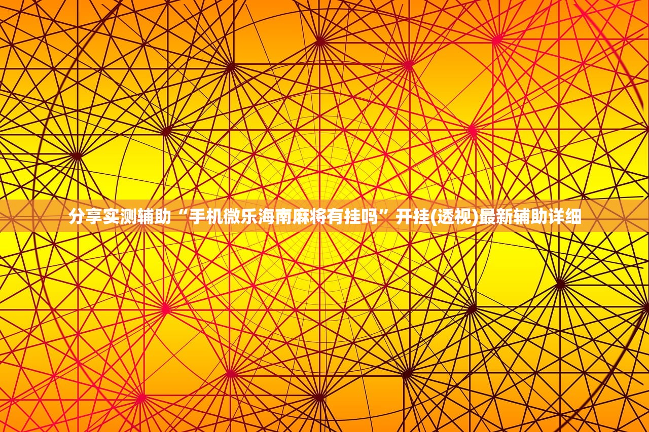 分享实测辅助“手机微乐海南麻将有挂吗”开挂(透视)最新辅助详细