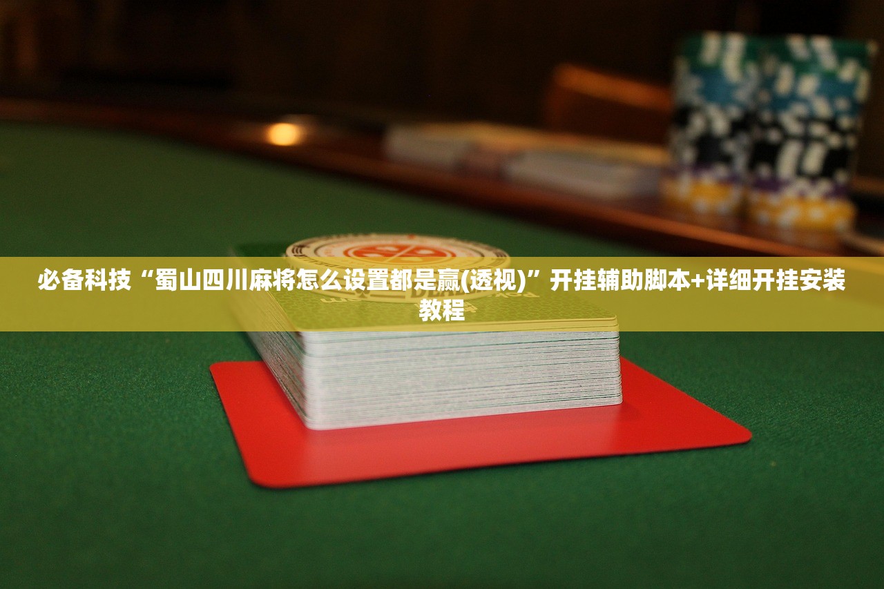 必备科技“蜀山四川麻将怎么设置都是赢(透视)”开挂辅助脚本+详细开挂安装教程