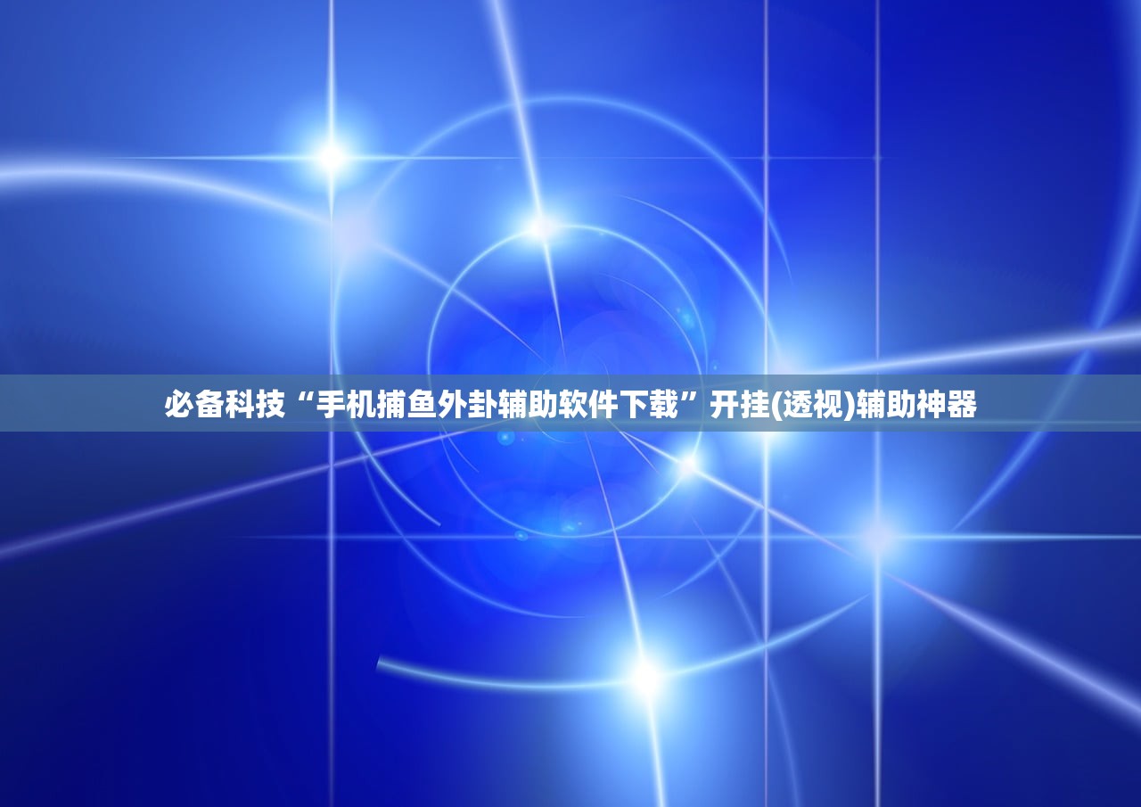 必备科技“手机捕鱼外卦辅助软件下载”开挂(透视)辅助神器