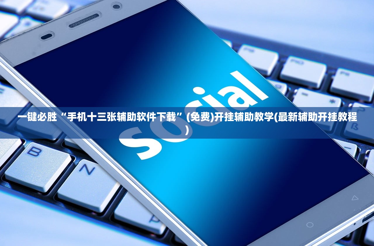 一键必胜“手机十三张辅助软件下载”(免费)开挂辅助教学(最新辅助开挂教程)