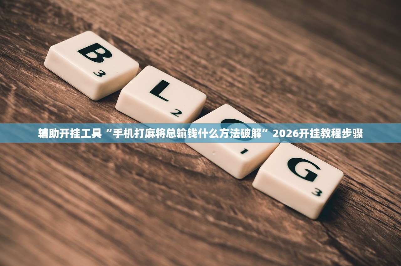 辅助开挂工具“手机打麻将总输钱什么方法破解”2026开挂教程步骤